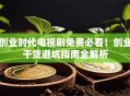 创业时代电视剧免费必看！创业干货避坑指南全解析