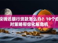 没钱还银行贷款怎么办？10个应对策略帮你化解危机