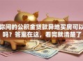 你问的公积金贷款异地买房可以吗？答案在这，看完就清楚了