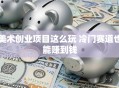 美术创业项目这么玩 冷门赛道也能赚到钱