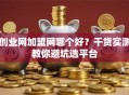 创业网加盟网哪个好？干货实测教你避坑选平台