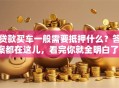 贷款买车一般需要抵押什么？答案都在这儿，看完你就全明白了！