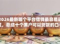 2026最新哪个平台借钱最容易通过，总结十个黑户可以贷款的口子！