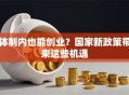 体制内也能创业？国家新政策带来这些机遇