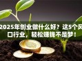 2025年创业做什么好？这5个风口行业，轻松赚钱不是梦！