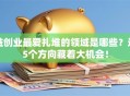 益创业最爱扎堆的领域是哪些？这5个方向藏着大机会！