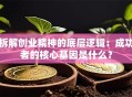 拆解创业精神的底层逻辑：成功者的核心基因是什么？