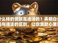 什么样的贷款是违法的？弄明白合法与违法的区别，让你贷款心里更有底