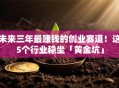 未来三年最赚钱的创业赛道！这5个行业稳坐「黄金坑」