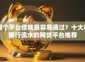 哪个平台借钱最容易通过？十大看银行流水的网贷平台推荐