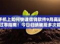 手机上如何快速借钱软件9月高通过率指南！今日归纳被拒多次能下款的口子