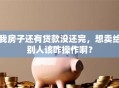 我房子还有贷款没还完，想卖给别人该咋操作啊？
