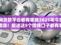 网贷款平台都有哪些2025年今日精选！叙述这5个借钱口子都有哪些软件