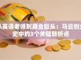从英语老师到商业巨头：马云创业史中的3个关键转折点