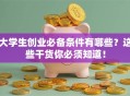 大学生创业必备条件有哪些？这些干货你必须知道！