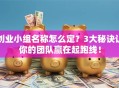 创业小组名称怎么定？3大秘诀让你的团队赢在起跑线！
