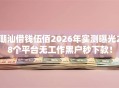 潮汕借钱伍佰2026年实测曝光28个平台无工作黑户秒下款！