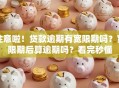注意啦！贷款逾期有宽限期吗？宽限期后算逾期吗？看完秒懂