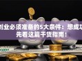 创业必须准备的5大条件：想成功先看这篇干货指南！