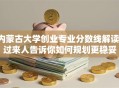 内蒙古大学创业专业分数线解读：过来人告诉你如何规划更稳妥