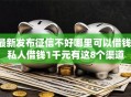最新发布征信不好哪里可以借钱，私人借钱1千元有这8个渠道