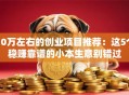 10万左右的创业项目推荐：这5个稳赚靠谱的小本生意别错过