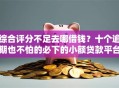 综合评分不足去哪借钱？十个逾期也不怕的必下的小额贷款平台