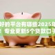 借钱好的平台有哪些2025年今日看点！专业更新5个贷款口子好的软件有很多