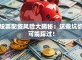 股票配资风险大揭秘：这些坑你可能踩过！