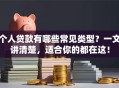 个人贷款有哪些常见类型？一文讲清楚，适合你的都在这！