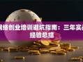 网络创业培训避坑指南：三年实战经验总结
