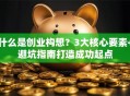 什么是创业构想？3大核心要素+避坑指南打造成功起点