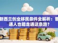 新西兰创业移民条件全解析：普通人也能走通这条路？