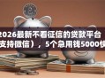 2026最新不看征信的贷款平台（支持微信），5个急用钱5000快审快贷无需征信口子无私分享