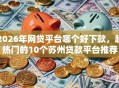 2026年网贷平台哪个好下款，超热门的10个苏州贷款平台推荐
