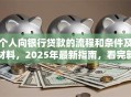 个人向银行贷款的流程和条件及材料，2025年最新指南，看完就能办明白！