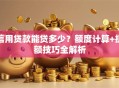 信用贷款能贷多少？额度计算+提额技巧全解析