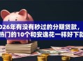 2026年有没有秒过的分期贷款，超热门的10个和安逸花一样好下款的平台推荐