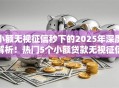 小额无视征信秒下的2025年深度解析!热门5个小额贷款无视征信秒下平台 小额无视征信秒下的2025年深度解析!热门5个小额贷款无视征信秒下平台