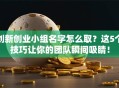 创新创业小组名字怎么取？这5个技巧让你的团队瞬间吸睛！