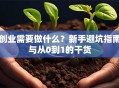 创业需要做什么？新手避坑指南与从0到1的干货
