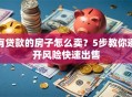 有贷款的房子怎么卖？5步教你避开风险快速出售