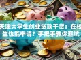 天津大学生创业贷款干货：在校生也能申请？手把手教你避坑