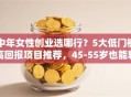 中年女性创业选哪行？5大低门槛高回报项目推荐，45-55岁也能轻松上手！