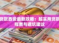 贷款西安最新攻略：超实用贷款指南与避坑建议