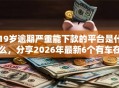 19岁逾期严重能下款的平台是什么，分享2026年最新6个有车在平台好贷款