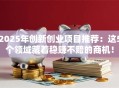 2025年创新创业项目推荐：这5个领域藏着稳赚不赔的商机！