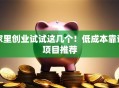 家里创业试试这几个！低成本靠谱项目推荐