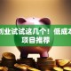 家里创业试试这几个！低成本靠谱项目推荐