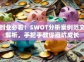 创业必看！SWOT分析案例范文解析，手把手教你避坑成长